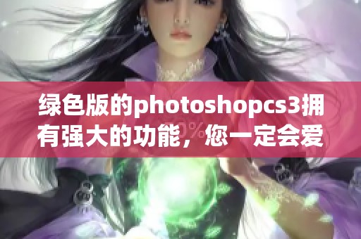 绿色版的photoshopcs3拥有强大的功能，您一定会爱上这款软件