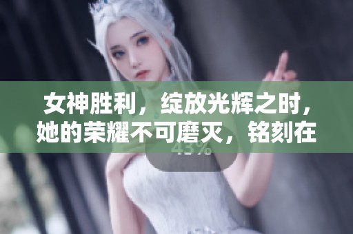 女神胜利，绽放光辉之时，她的荣耀不可磨灭，铭刻在历史之中
