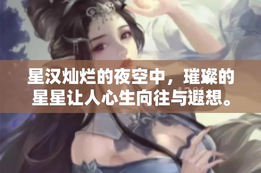 星汉灿烂的夜空中，璀璨的星星让人心生向往与遐想。