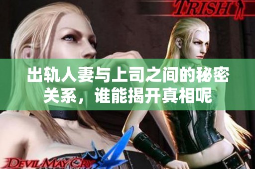 出轨人妻与上司之间的秘密关系，谁能揭开真相呢