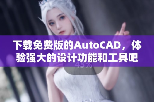 下载免费版的AutoCAD，体验强大的设计功能和工具吧