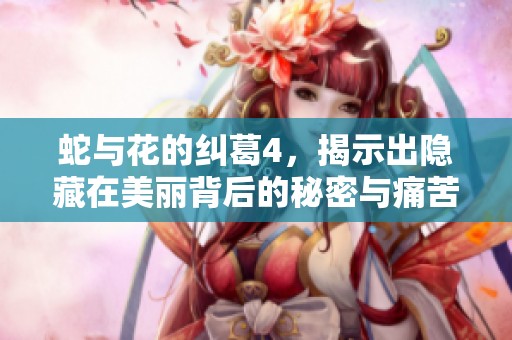 蛇与花的纠葛4，揭示出隐藏在美丽背后的秘密与痛苦