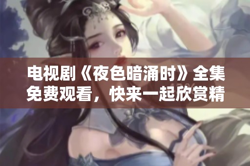 电视剧《夜色暗涌时》全集免费观看，快来一起欣赏精彩剧情吧！