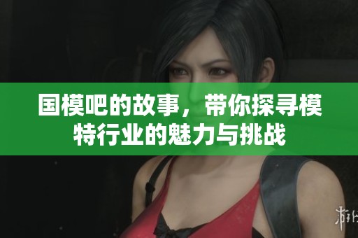 国模吧的故事，带你探寻模特行业的魅力与挑战