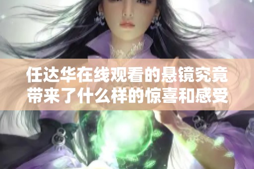 任达华在线观看的悬镜究竟带来了什么样的惊喜和感受呢