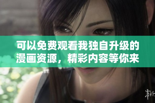 可以免费观看我独自升级的漫画资源，精彩内容等你来体验