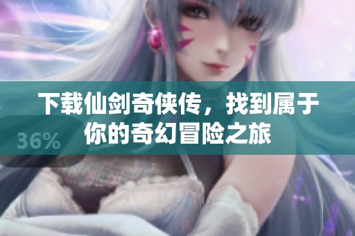 下载仙剑奇侠传，找到属于你的奇幻冒险之旅