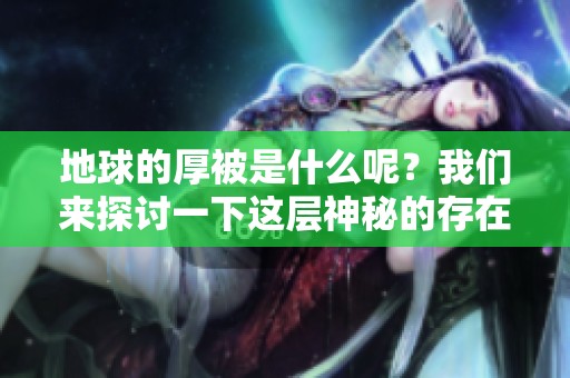 地球的厚被是什么呢？我们来探讨一下这层神秘的存在。