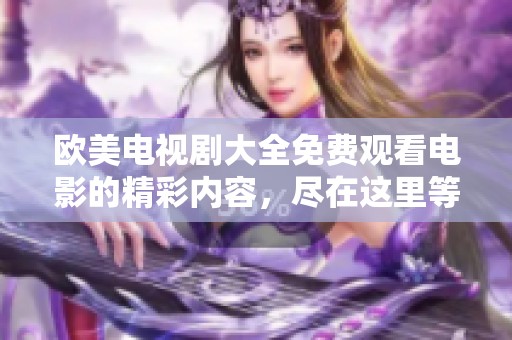 欧美电视剧大全免费观看电影的精彩内容，尽在这里等你来探索