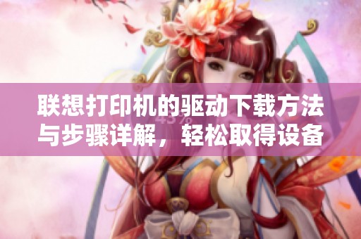 联想打印机的驱动下载方法与步骤详解，轻松取得设备驱动程序