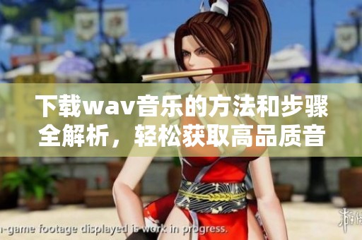 下载w**音乐的方法和步骤全解析，轻松获取高品质音乐资源