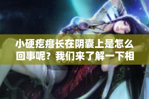 小硬疙瘩长在阴囊上是怎么回事呢？我们来了解一下相关情况。