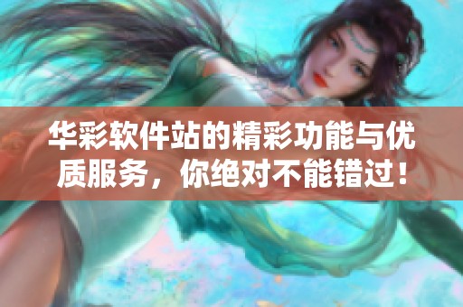 华彩软件站的精彩功能与优质服务，你绝对不能错过！