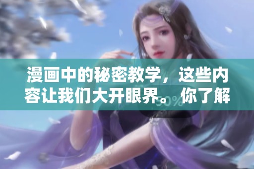 漫画中的秘密教学，这些内容让我们大开眼界。 你了解过这种独特的教学方式吗？