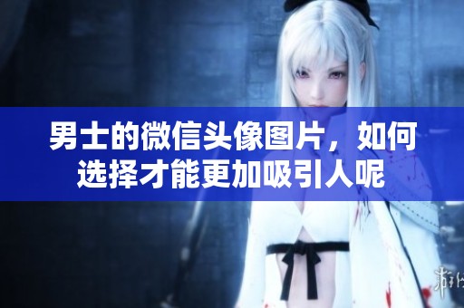 男士的微信头像图片，如何选择才能更加吸引人呢