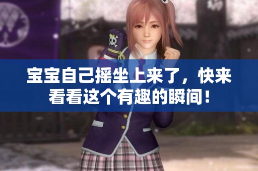 宝宝自己摇坐上来了，快来看看这个有趣的瞬间！