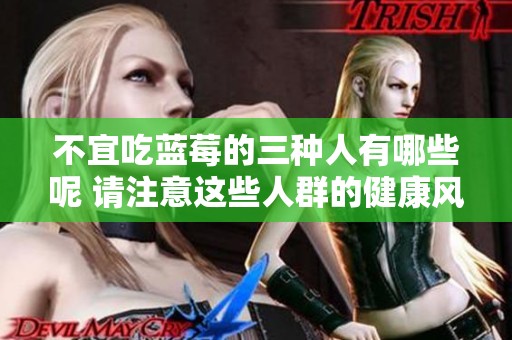 不宜吃蓝莓的三种人有哪些呢 请注意这些人群的健康风险