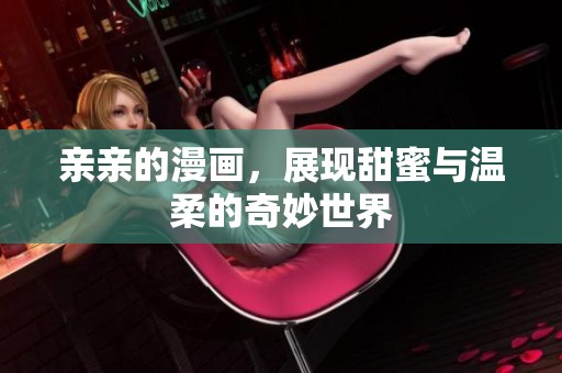 亲亲的漫画，展现甜蜜与温柔的奇妙世界