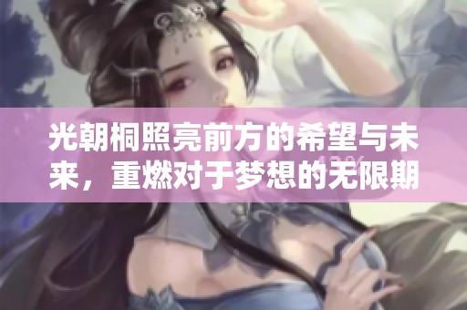 光朝桐照亮前方的希望与未来，重燃对于梦想的无限期待