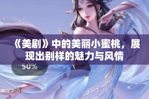《美剧》中的美丽小蜜桃，展现出别样的魅力与风情