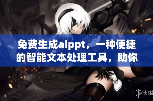 免费生成aippt，一种便捷的智能文本处理工具，助你提升效率