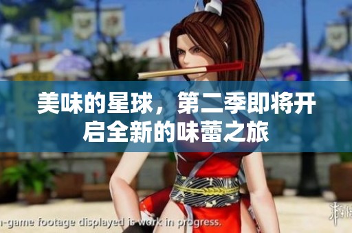 美味的星球，第二季即将开启全新的味蕾之旅