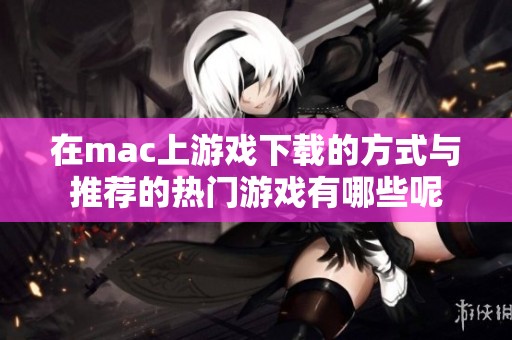 在mac上游戏下载的方式与推荐的热门游戏有哪些呢