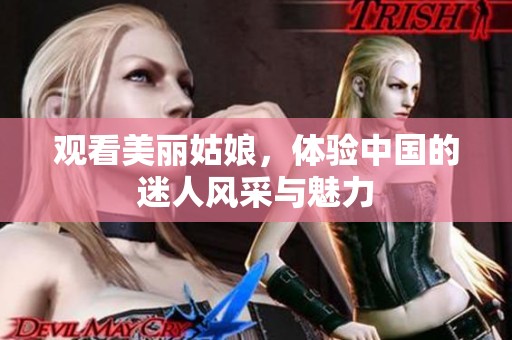 观看美丽姑娘，体验中国的迷人风采与魅力