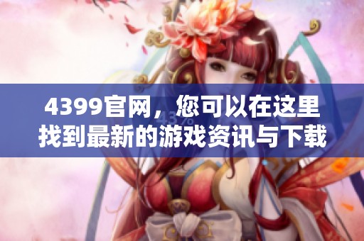 4399官网，您可以在这里找到最新的游戏资讯与下载链接