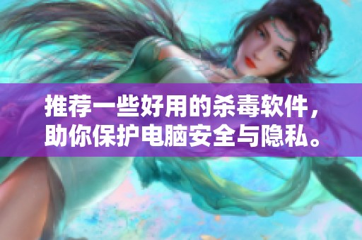 推荐一些好用的杀毒软件，助你保护电脑安全与隐私。