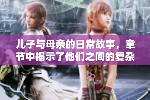 儿子与母亲的日常故事，章节中揭示了他们之间的复杂情感关系