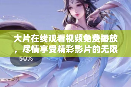 大片在线观看视频免费播放，尽情享受精彩影片的无限乐趣