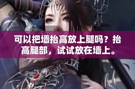 可以把墙抬高放上腿吗？抬高腿部，试试放在墙上。