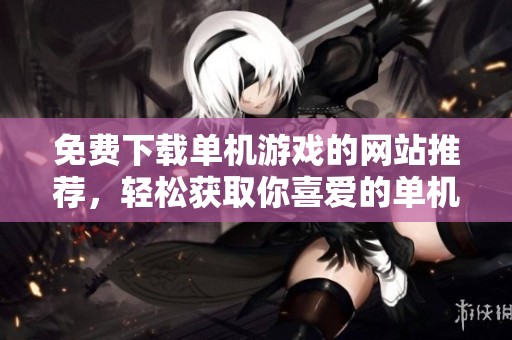 免费下载单机游戏的网站推荐，轻松获取你喜爱的单机游戏资源