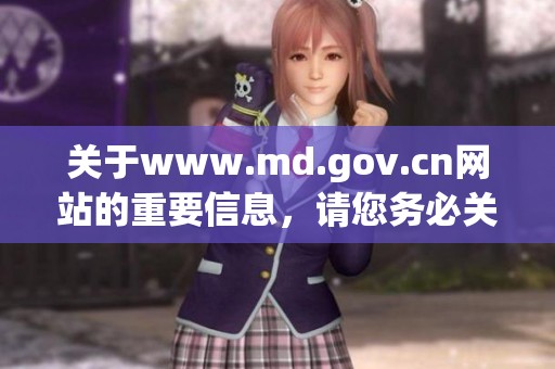关于www.md.gov.cn网站的重要信息，请您务必关注并了解最新动态。