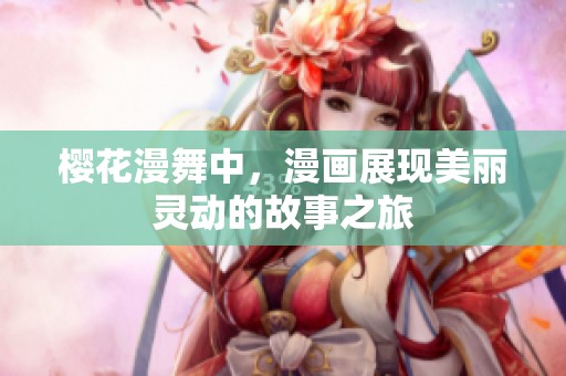 樱花漫舞中，漫画展现美丽灵动的故事之旅