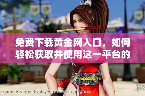 免费下载黄金网入口，如何轻松获取并使用这一平台的资源