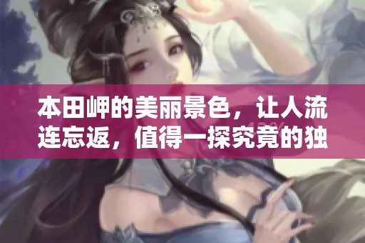 本田岬的美丽景色，让人流连忘返，值得一探究竟的独特之地。