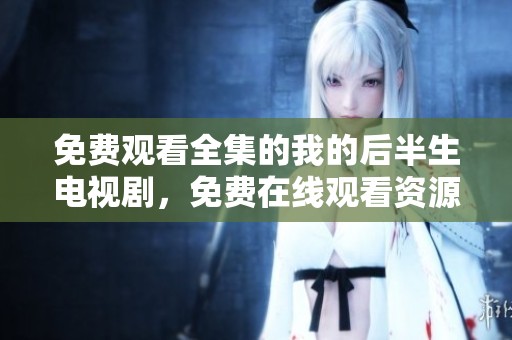 免费观看全集的我的后半生电视剧，免费在线观看资源链接分享