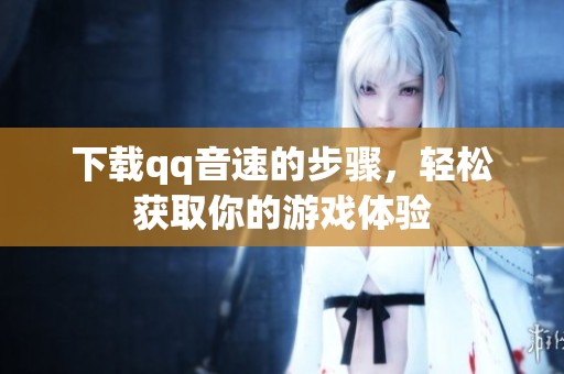 下载qq音速的步骤，轻松获取你的游戏体验