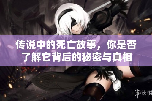 传说中的死亡故事，你是否了解它背后的秘密与真相