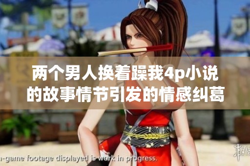 两个男人换着躁我4p小说的故事情节引发的情感纠葛探讨