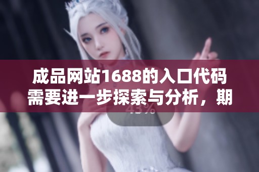 成品网站1688的入口代码需要进一步探索与分析，期待带来更好的体验与服务