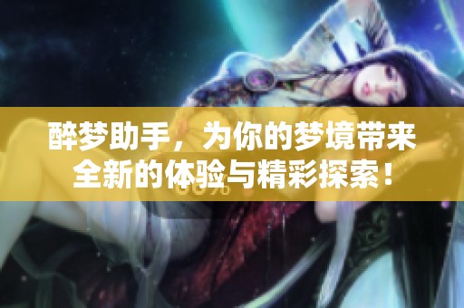 醉梦助手，为你的梦境带来全新的体验与精彩探索！