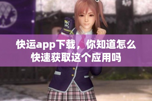 快运app下载，你知道怎么快速获取这个应用吗