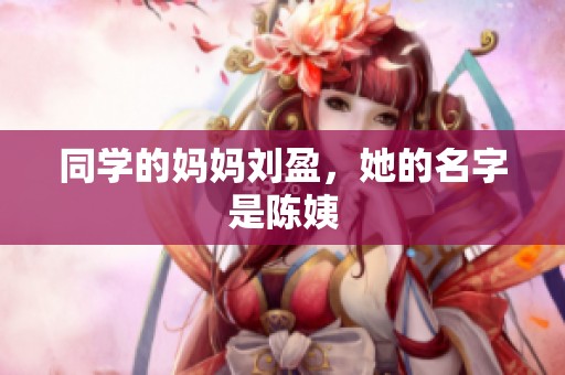 同学的妈妈刘盈，她的名字是陈姨
