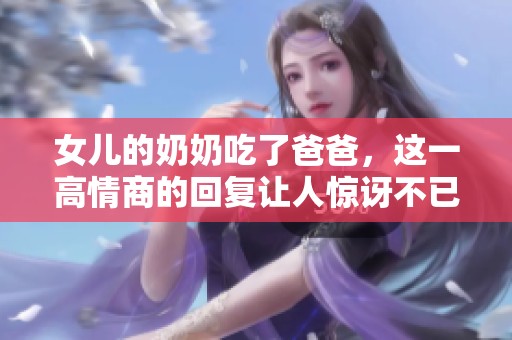 女儿的奶奶吃了爸爸，这一高情商的回复让人惊讶不已