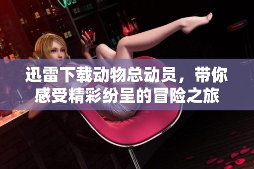 迅雷下载动物总动员，带你感受精彩纷呈的冒险之旅