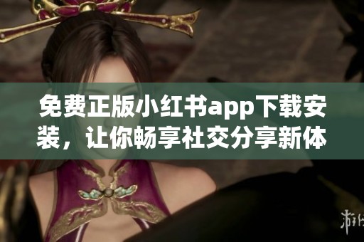 免费正版小红书app下载安装，让你畅享社交分享新体验