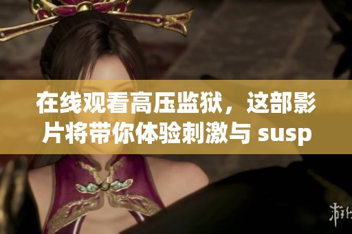 在线观看高压监狱，这部影片将带你体验刺激与 suspense 的交织